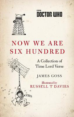 Doctor Who: Now We Are Six Hundred: A Collection of Time Lord Verse by James Goss