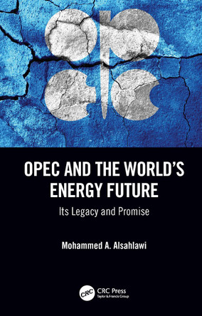 OPEC and the World’s Energy Future: Its Legacy and Promise by Mohammed A. Alsahlawi 9780367342142