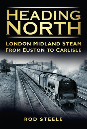 Heading North: London Midland Steam from Euston to Carlisle by Rod Steele 9780752455518 [USED COPY]