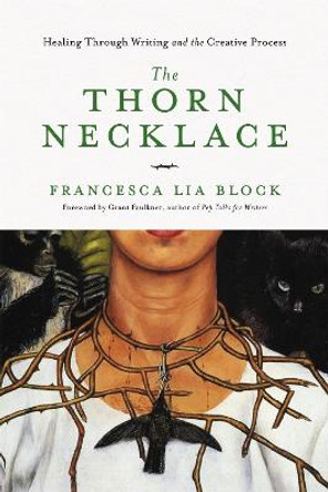 The Thorn Necklace: Healing Through Writing and the Creative Process by Francesca Lia Block