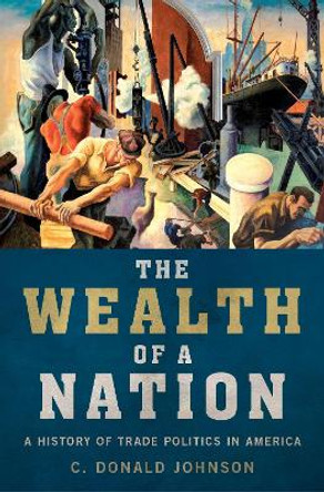 The Wealth of a Nation: A History of Trade Politics in America by C. Donald Johnson