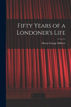 Fifty Years of a Londoner's Life by Henry George Hibbert 9781016131049