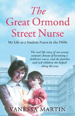 The Great Ormond Street Hospital Nurse: The life of a trainee nurse at GOSH in the 1960s by Vanessa Martin