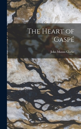 The Heart of Gaspé by John Mason Clarke 9781016190053