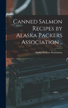 Canned Salmon Recipes by Alaska Packers Association .. by Alaska Packers Association 9781016274258