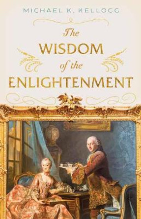 The Wisdom of the Enlightenment by Michael K. Kellogg