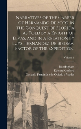 Narratives of the Career of Hernando De Soto in the Conquest of Florida as Told by a Knight of Elvas, and in a Relation by Luys Hernandez De Biedma, Factor of the Expedition;; Volume 1 by Edward Gaylord 1860-1908 Bourne 9781016296038