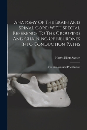 Anatomy Of The Brain And Spinal Cord With Special Reference To The Grouping And Chaining Of Neurones Into Conduction Paths: For Students And Practitioners by Harris Ellett Santee 9781016367288