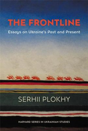 The Frontline: Essays on Ukraine's Past and Present by Serhii Plokhy