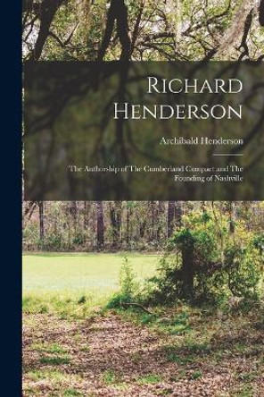 Richard Henderson: The Authorship of The Cumberland Compact and The Founding of Nashville by Archibald Henderson 9781016420006