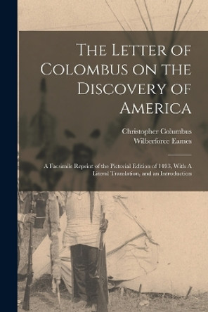 The Letter of Colombus on the Discovery of America: A Facsimile Reprint of the Pictorial Edition of 1493, With A Literal Translation, and an Introduction by Wilberforce Eames 9781016421027