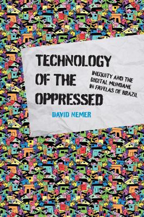 Technology of the Oppressed: Inequity and the Digital Mundane in Favelas of Brazil by David Nemer