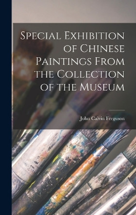 Special Exhibition of Chinese Paintings From the Collection of the Museum by John Calvin Ferguson 9781016458030