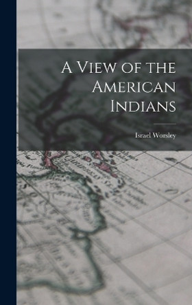 A View of the American Indians by Israel Worsley 9781016458399