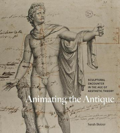 Animating the Antique: Sculptural Encounter in the Age of Aesthetic Theory by Sarah Betzer