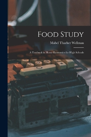 Food Study: A Textbook in Home Economics for High Schools by Mabel Thacher Wellman 9781016486729