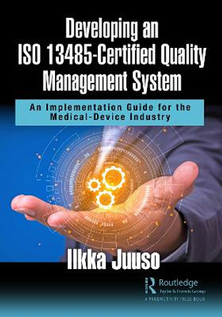 Developing an ISO 13485-Certified Quality Management System: An Implementation Guide for the Medical-Device Industry by Ilkka Juuso