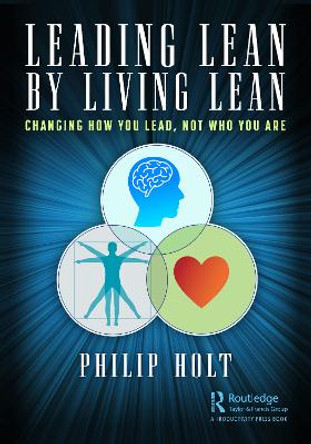 Leading Lean by Living Lean: Changing How You Lead, Not Who You Are by Philip Holt