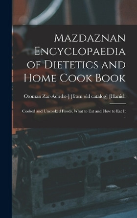 Mazdaznan Encyclopaedia of Dietetics and Home Cook Book; Cooked and Uncooked Foods, What to eat and how to eat it .. by Otoman Zar-Adusht-] [From Ol [Hanish 9781015870673