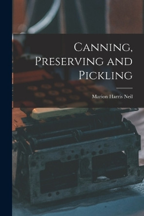 Canning, Preserving and Pickling by Marion Harris Neil 9781015889576