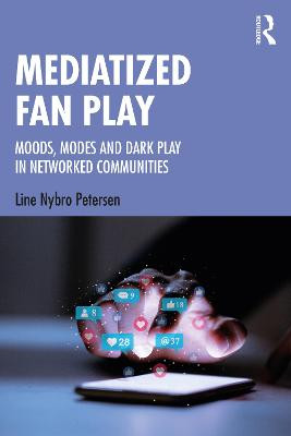 Mediatized Fan Play: Moods, Modes and Dark Play in Networked Communities Line Nybro Petersen 9781138545861