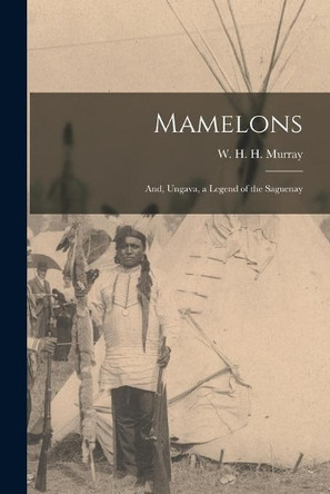 Mamelons; and, Ungava, a Legend of the Saguenay [microform] by W H H (William Henry Harri Murray 9781015035577