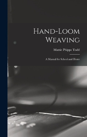 Hand-Loom Weaving: A Manual for School and Home by Mattie Phipps Todd 9781016258197