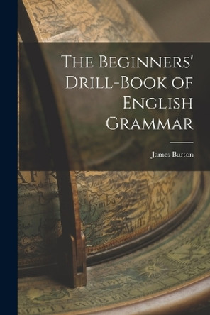 The Beginners' Drill-book of English Grammar by James Burton 9781016140850