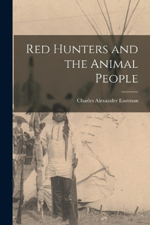 Red Hunters and the Animal People by Eastman Charles Alexander 9781015909540