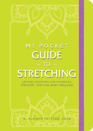 My Pocket Guide to Stretching: Anytime Stretches for Flexibility, Strength, and Full-Body Wellness by K Aleisha Fetters