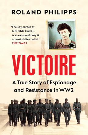 Victoire: A True Story of Espionage, Resistance and Survival in World War Two by Roland Philipps
