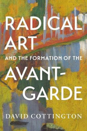 Radical Art and the Formation of the Avant-Garde by David Cottington