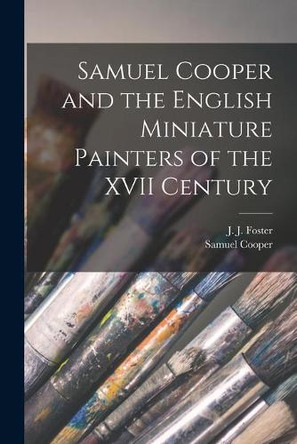 Samuel Cooper and the English Miniature Painters of the XVII Century by J J (Joshua James) 1847-1923 Foster 9781014814760