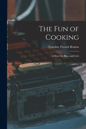 The Fun of Cooking; a Story for Boys and Girls by Caroline French Benton 9781014769053