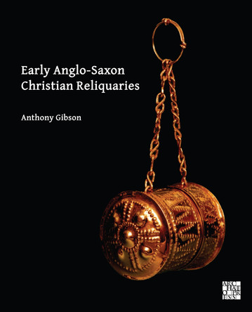 Early Anglo-Saxon Christian Reliquaries by Anthony Gibson