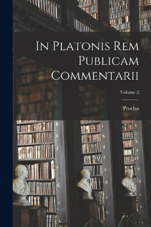 In Platonis Rem Publicam Commentarii; Volume 2 by Proclus 9781016395786