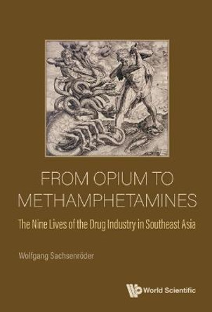 From Opium To Methamphetamines: The Nine Lives Of The Drug Industry In Southeast Asia by Wolfgang Sachsenroder