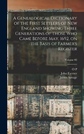 A Genealogical Dictionary of the First Settlers of New England Showing Three Generations of Those who Came Before May, 1692, on the Basis of Farmer's Register; Volume 02 by James Savage 9781016422703