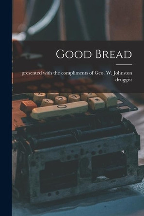 Good Bread [microform] by Presented with the Compliments of Geo 9781014800251