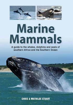 Marine Mammals: A Guide to the Whales, Dolphins and Seals of Southern Africa and the Southern Ocean by Chris Stuart