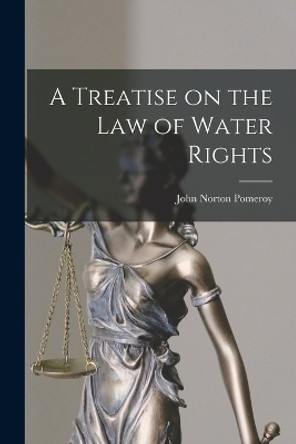 A Treatise on the Law of Water Rights by John Norton Pomeroy 9781016196901