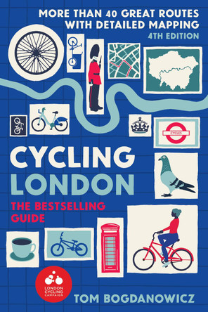 London Cycling Guide, 4th Edition: More Than 40 Great Routes for Exploring the Capital by Tom Bogdanowicz