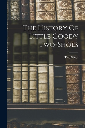 The History Of Little Goody Two-shoes by Two Shoes (Goody ) 9781015792555