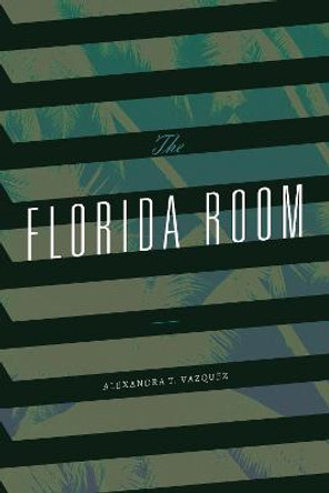 The Florida Room by Alexandra T. Vazquez