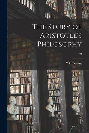 The Story of Aristotle's Philosophy; 39 by Will 1885-1981 Durant 9781015156838