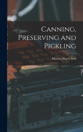 Canning, Preserving and Pickling by Marion Harris Neil 9781015883802