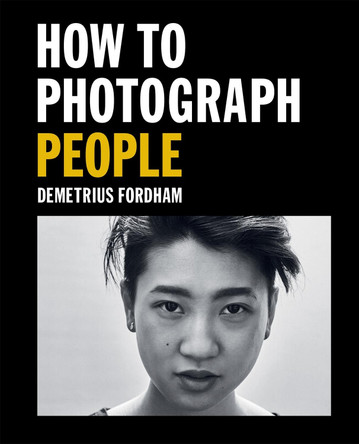 How to Photograph People: Learn to take incredible portraits & more Demetrius Fordham 9781781578247