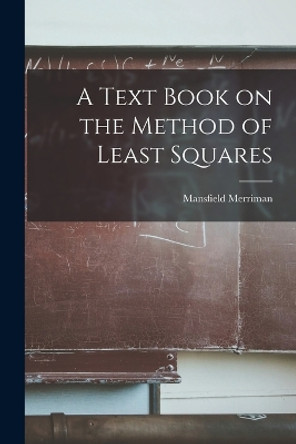 A Text Book on the Method of Least Squares by Mansfield Merriman 9781016460941