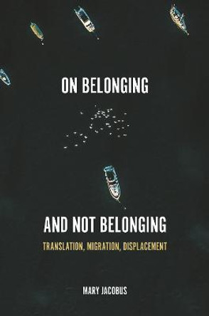 On Belonging and Not Belonging: Translation, Migration, Displacement by Mary Jacobus