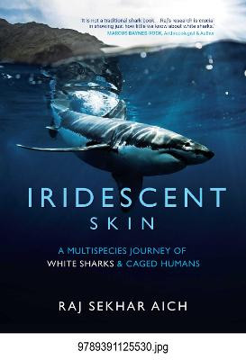 Iridescent Skin: A Multispecies Journey of White sharks and Caged Humans by Raj Shekhar Aich